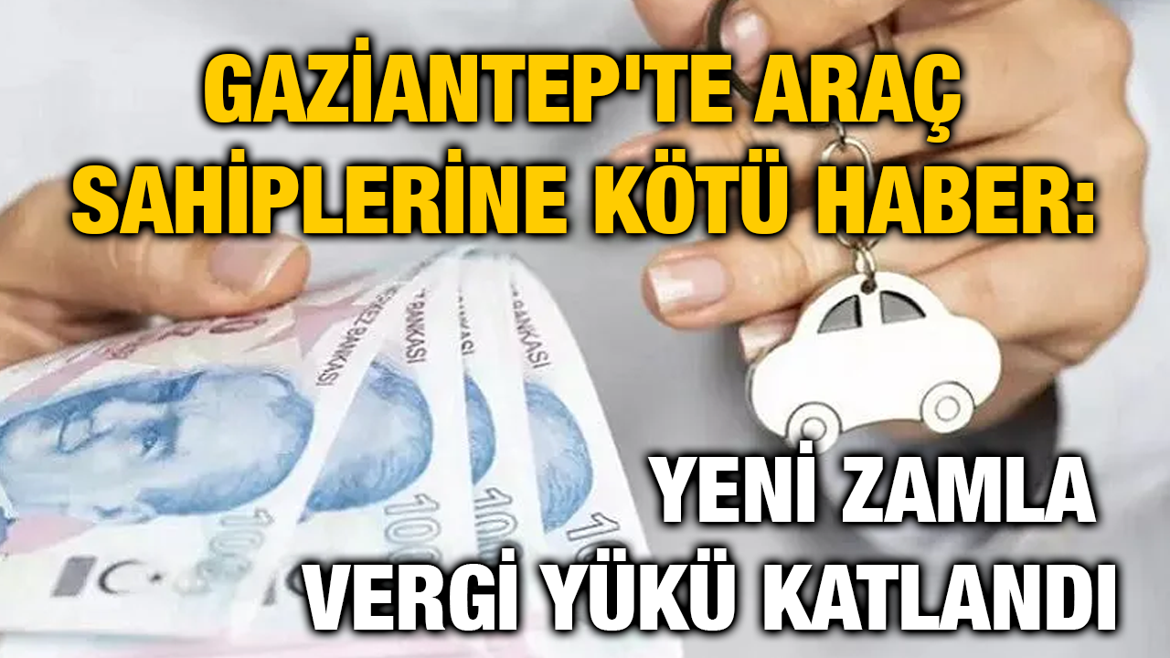 Gaziantep'te Araç Sahiplerine Kötü Haber: Yeni Zamla Vergi Yükü Katlandı