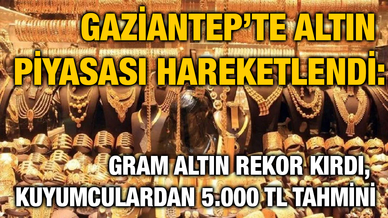 Gaziantep’te Altın Piyasası Hareketlendi: Gram Altın Rekor Kırdı, Kuyumculardan 5.000 TL Tahmini
