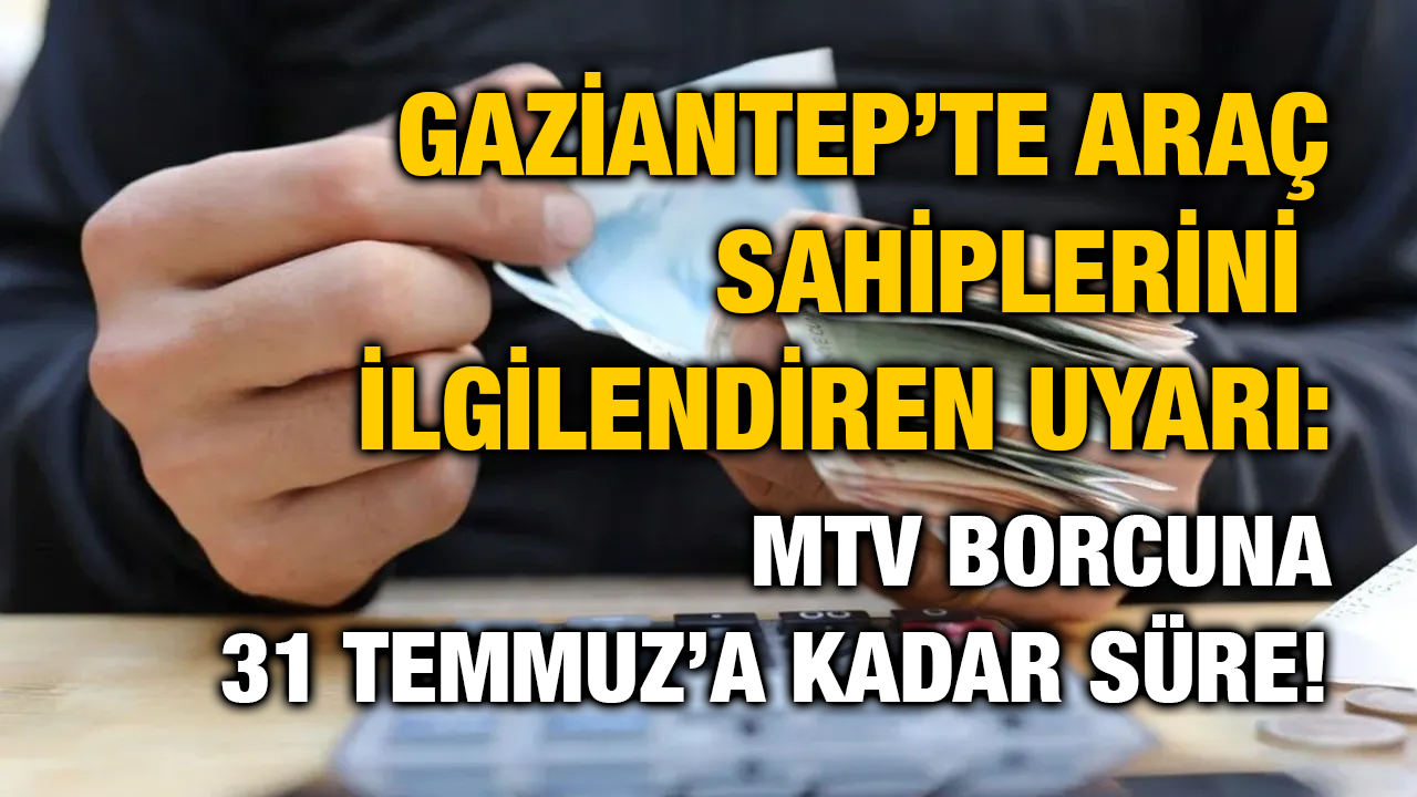Gaziantep’te Araç Sahiplerini İlgilendiren Uyarı: MTV Borcuna 31 Temmuz’a Kadar Süre!