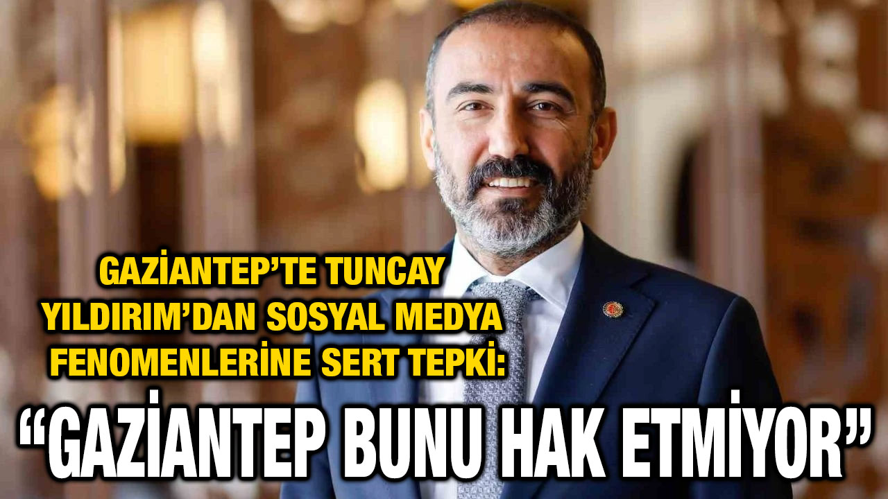 Gaziantep’te Tuncay Yıldırım’dan Sosyal Medya Fenomenlerine Sert Tepki: “Gaziantep Bunu Hak Etmiyor”
