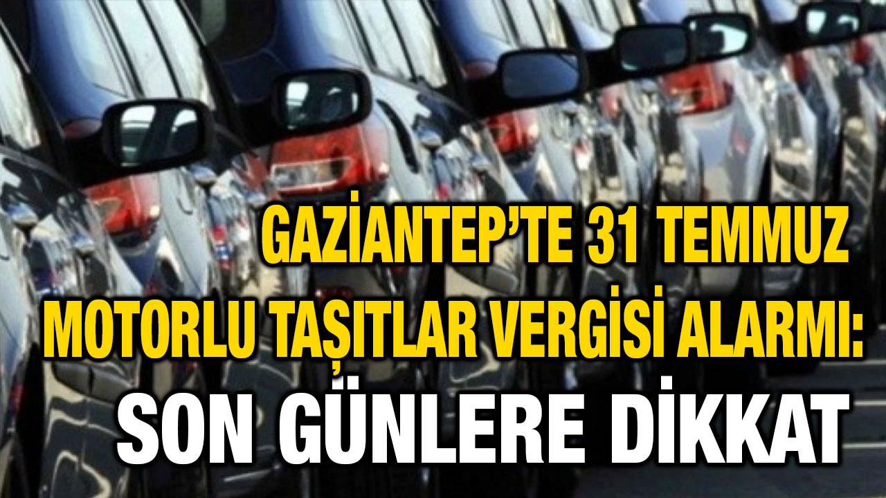 Gaziantep’te 31 Temmuz Motorlu Taşıtlar Vergisi Alarmı: Ödemeler İçin Son Günler