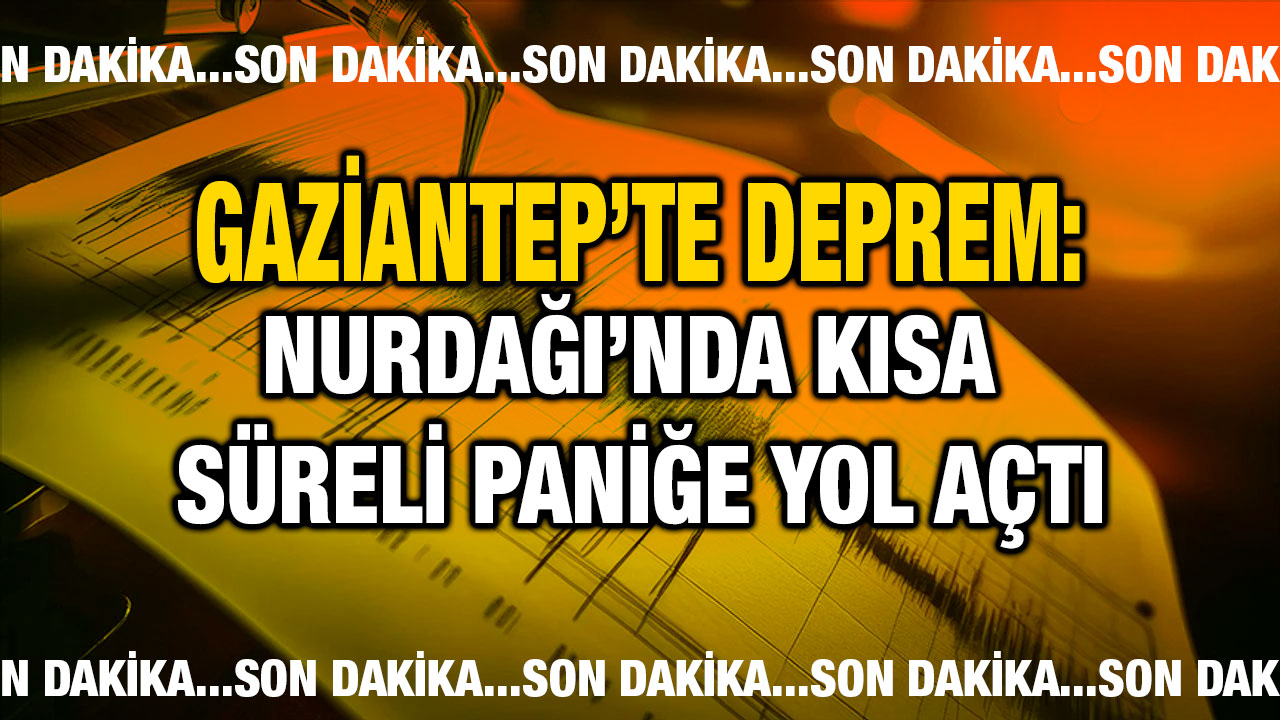 Gaziantep’te Deprem: Nurdağı’nda Kısa Süreli Paniğe Yol Açtı