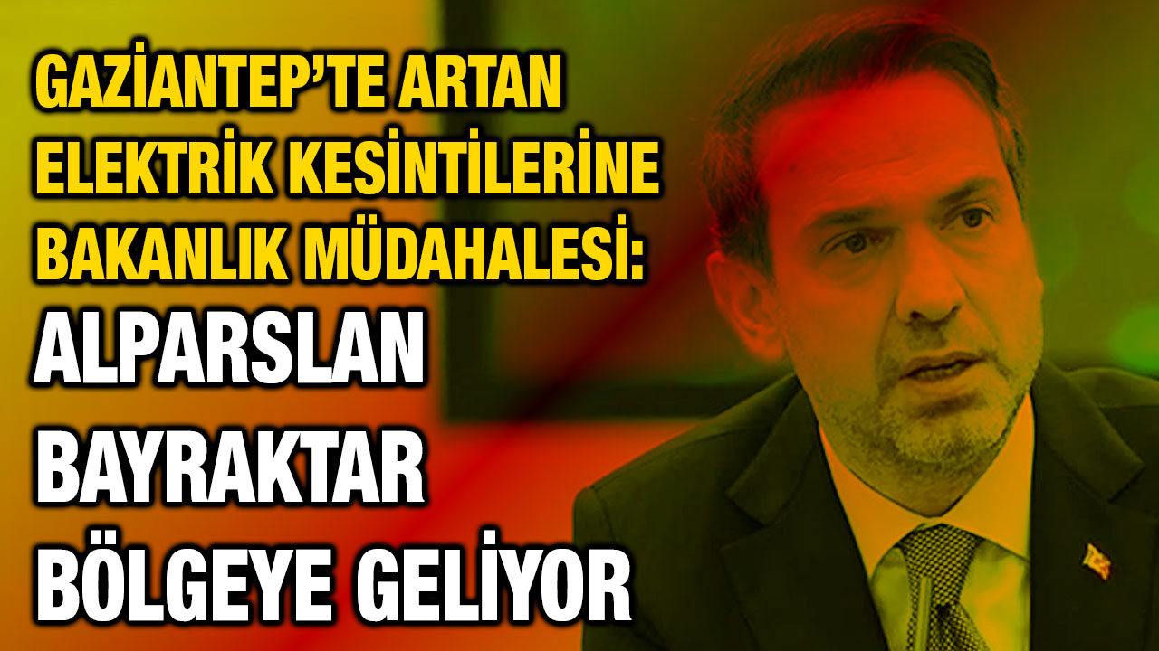 Gaziantep’te Artan Elektrik Kesintilerine Bakanlık Müdahalesi: Alparslan Bayraktar Bölgeye Geliyor