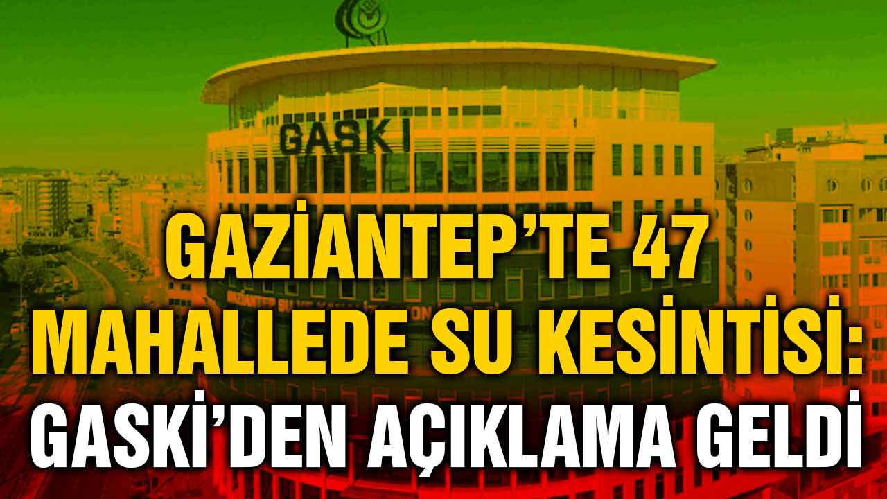 Gaziantep’te 47 Mahallede Su Kesintisi: GASKİ’den Açıklama Geldi