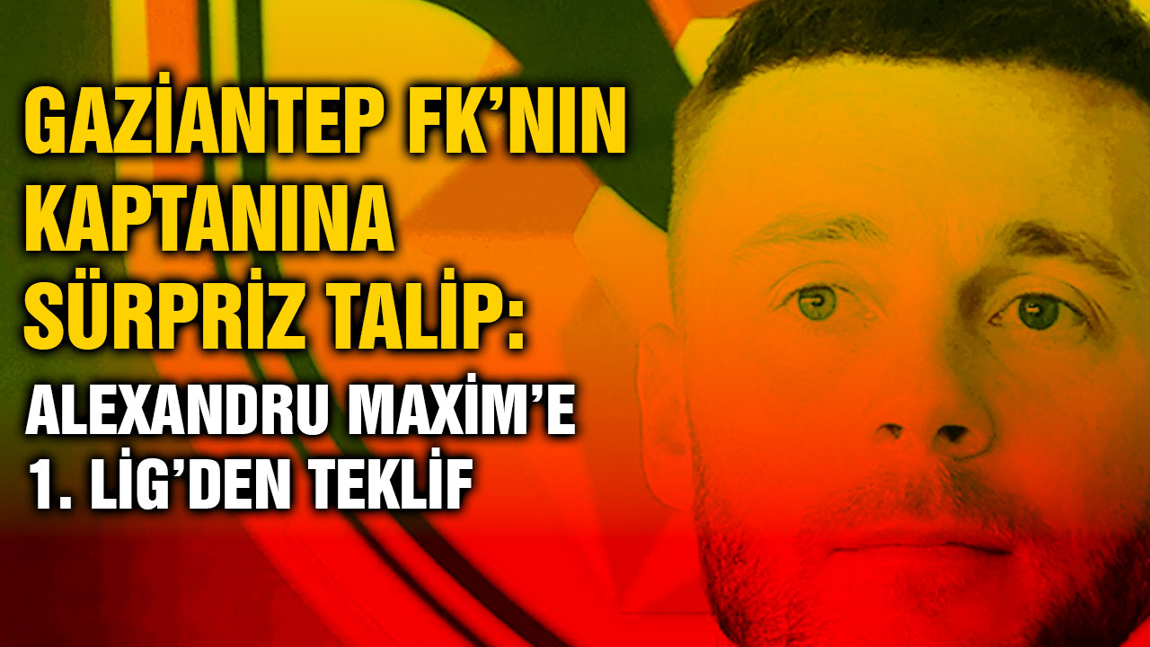 Gaziantep FK’nın Kaptanına Sürpriz Talip: Alexandru Maxim’e 1. Lig’den Teklif