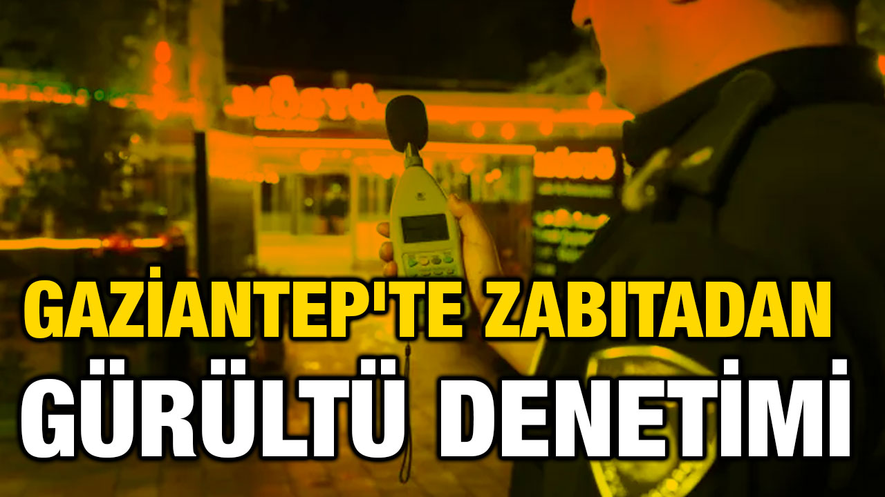 Gaziantep'te zabıtadan gürültü denetimi