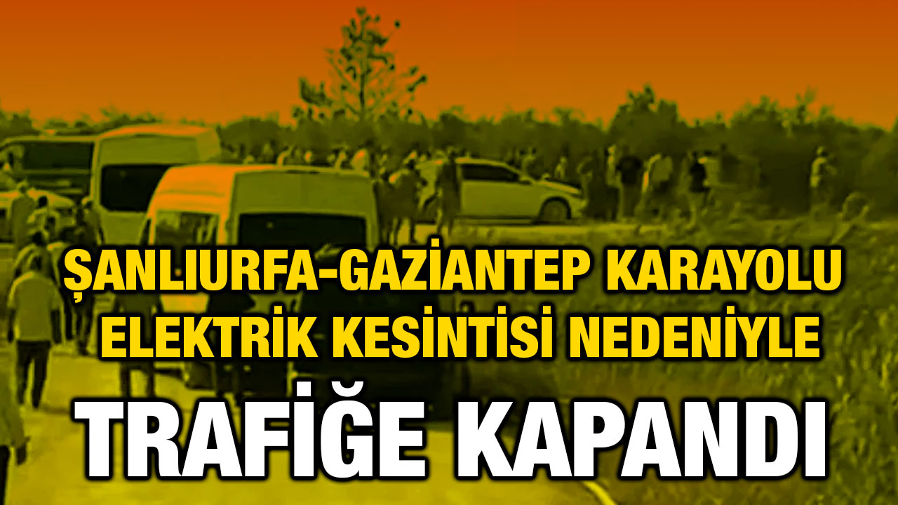 Şanlıurfa-Gaziantep Karayolu Elektrik Kesintisi Nedeniyle Trafiğe Kapandı