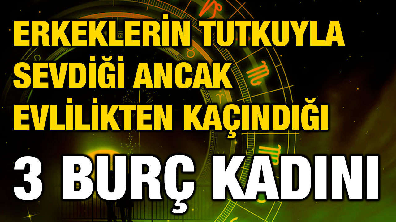Erkeklerin Tutkuyla Sevdiği Ancak Evlilikten Kaçındığı 3 Burç Kadını