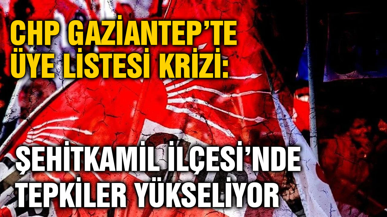CHP Gaziantep’te Üye Listesi Krizi: Şehitkamil İlçesi’nde Tepkiler Yükseliyor
