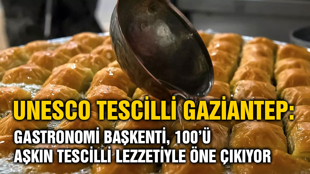 UNESCO Tescilli Gaziantep: Gastronomi Başkenti, 100’ü Aşkın Tescilli Lezzetiyle Öne Çıkıyor