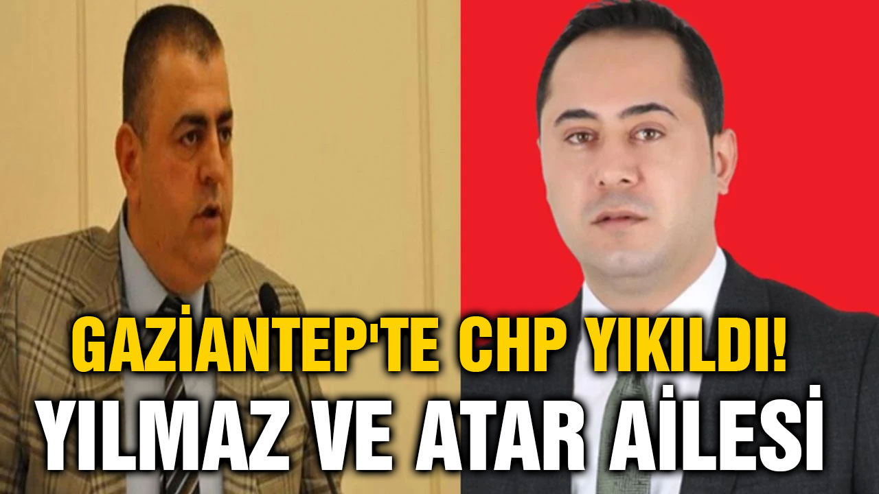 Gaziantep'te CHP Yıkıldı! Yılmaz ve Atar Ailesi