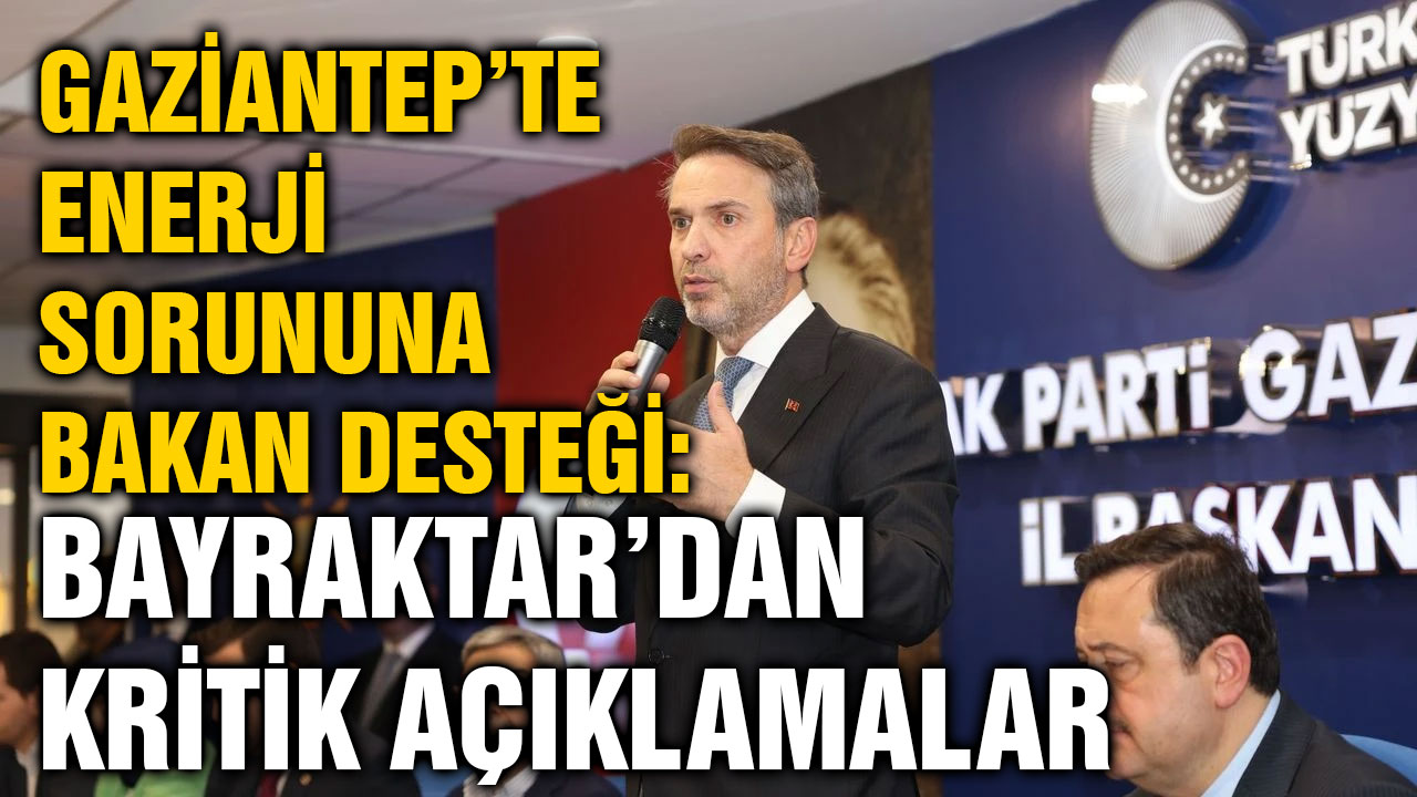 Gaziantep’te Enerji Sorununa Bakan Desteği: Bayraktar’dan Kritik Açıklamalar