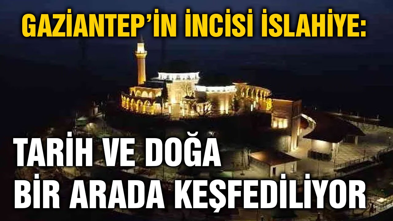 Gaziantep’in İncisi İslahiye: Tarih ve Doğa Bir Arada Keşfediliyor