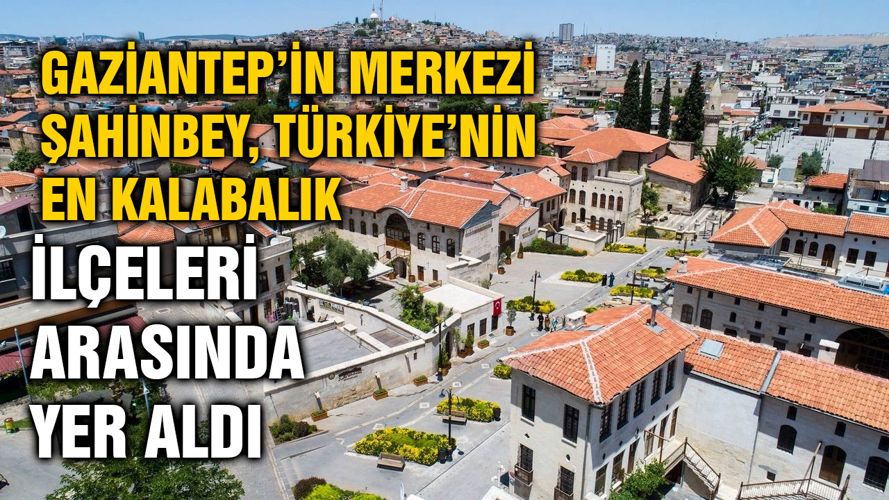 Gaziantep’in Merkezi Şahinbey, Türkiye’nin En Kalabalık İlçeleri Arasında Yer Aldı