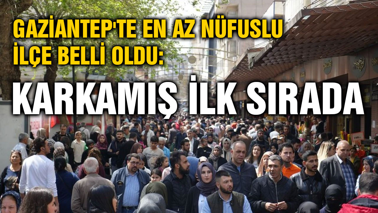 Gaziantep'te En Az Nüfuslu İlçe Belli Oldu: Karkamış İlk Sırada