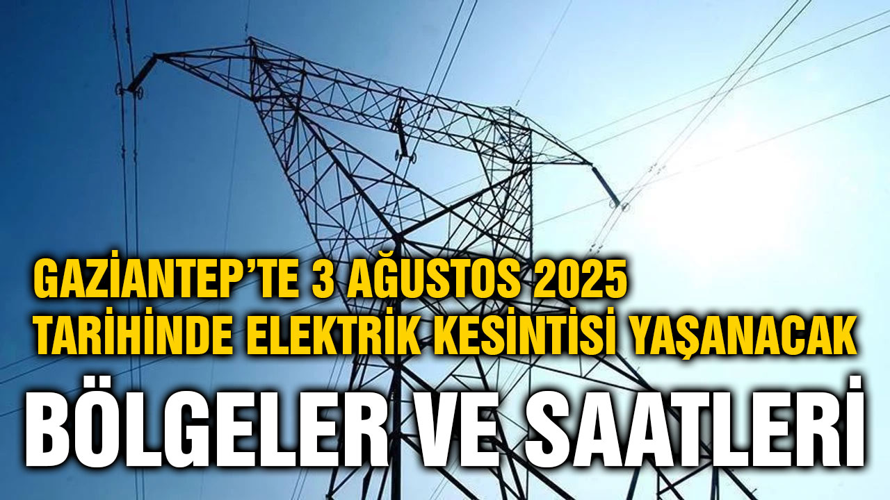Gaziantep’te 3 Ağustos 2025 Tarihinde Elektrik Kesintisi Yaşanacak Bölgeler ve Saatleri