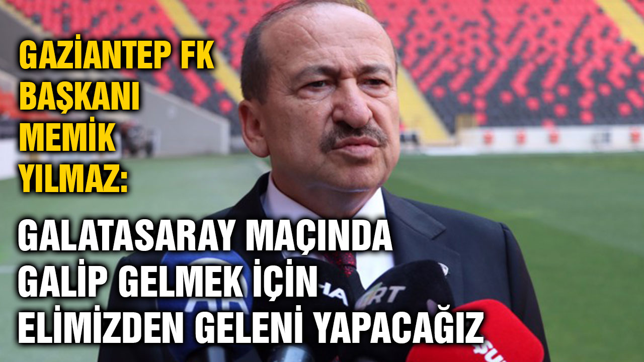 Gaziantep FK Başkanı Memik Yılmaz: "Galatasaray maçında galip gelmek için elimizden geleni yapacağız"