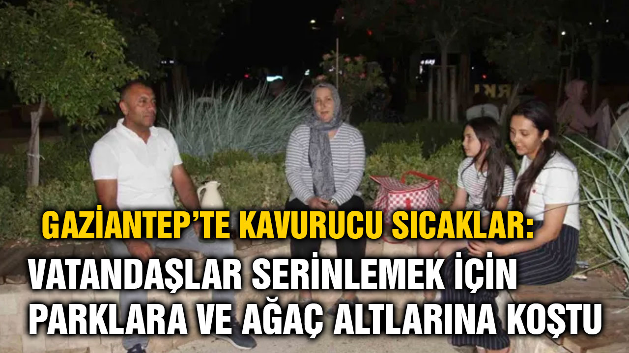Gaziantep’te Kavurucu Sıcaklar: Vatandaşlar Serinlemek İçin Parklara ve Ağaç Altlarına Koştu