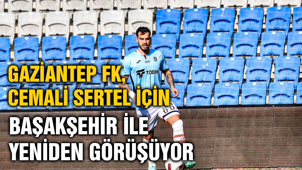 Gaziantep FK, Cemali Sertel İçin Başakşehir İle Yeniden Görüşüyor