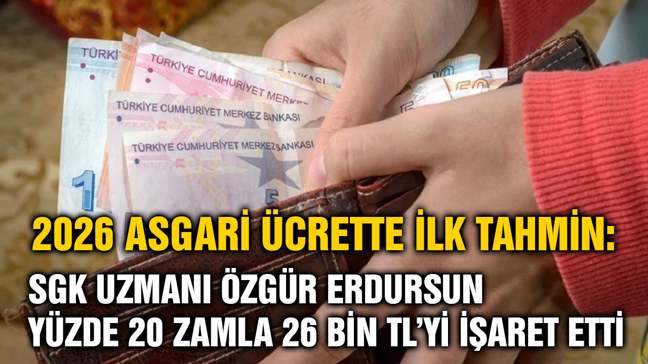 2026 Asgari Ücrette İlk Tahmin: SGK Uzmanı Özgür Erdursun Yüzde 20 Zamla 26 Bin TL’yi İşaret Etti
