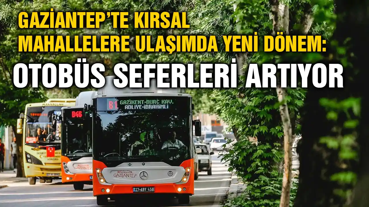 Gaziantep’te Kırsal Mahallelere Ulaşımda Yeni Dönem: Otobüs Seferleri Artıyor