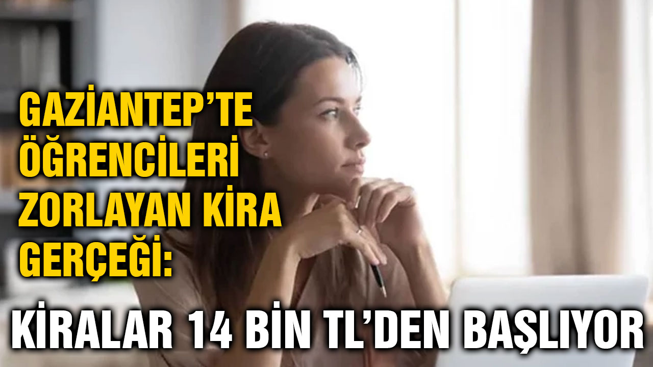 Gaziantep’te Öğrencileri Zorlayan Kira Gerçeği: Kiralar 14 Bin TL’den Başlıyor