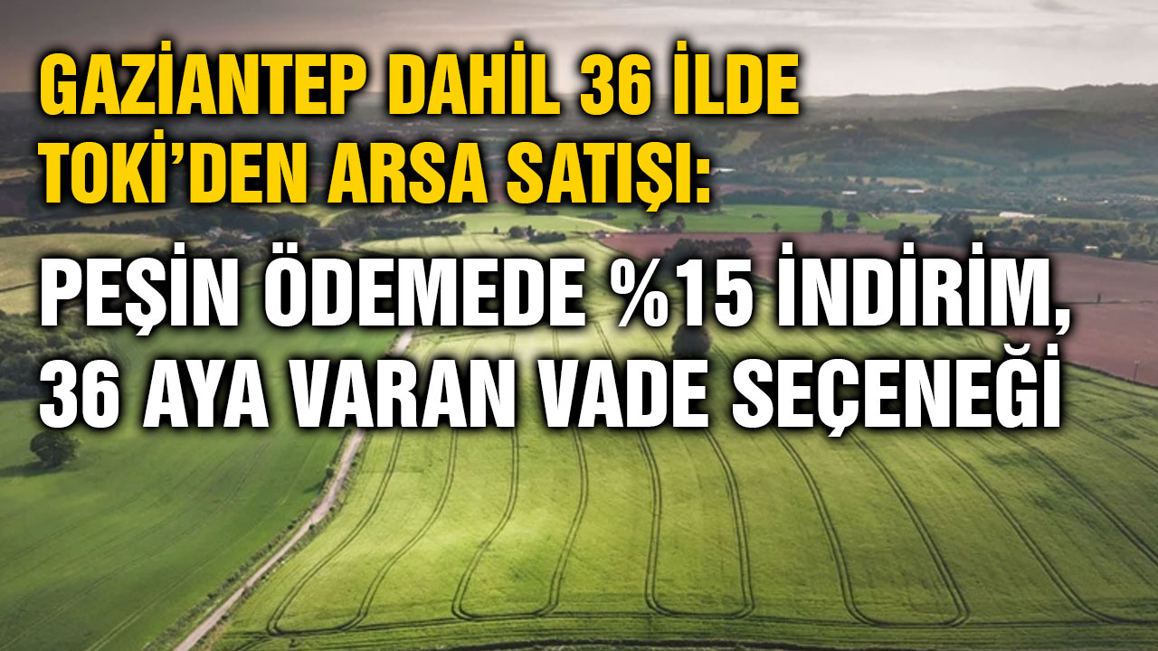 Gaziantep Dahil 36 İlde TOKİ’den Arsa Satışı: Peşin Ödemede %15 İndirim, 36 Aya Varan Vade Seçeneği