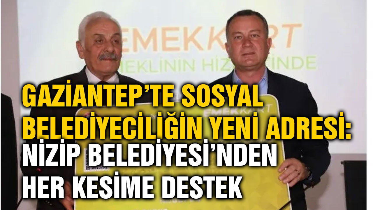 Gaziantep’te Sosyal Belediyeciliğin Yeni Adresi: Nizip Belediyesi’nden Her Kesime Destek