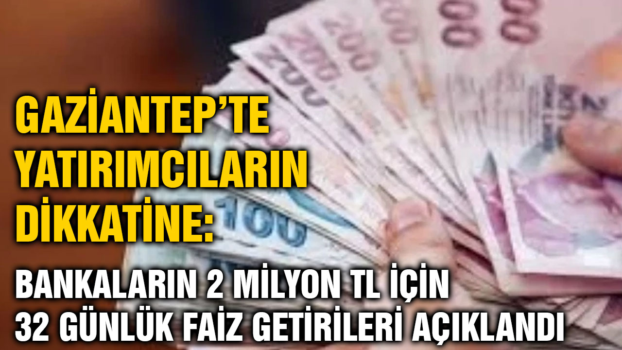 Gaziantep’te Yatırımcıların Dikkatine: Bankaların 2 Milyon TL için 32 Günlük Faiz Getirileri Açıklandı