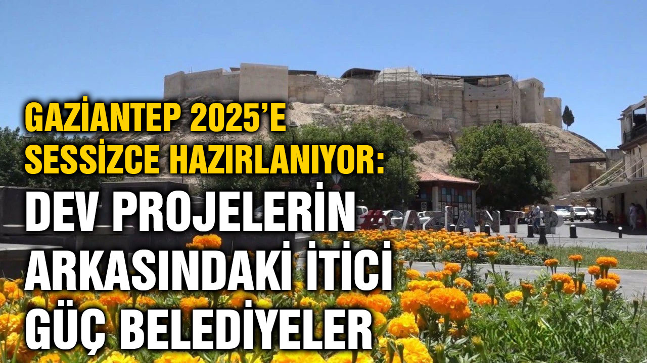 ​​​​​​​Gaziantep 2025’e Sessizce Hazırlanıyor: Dev Projelerin Arkasındaki İtici Güç Belediyeler