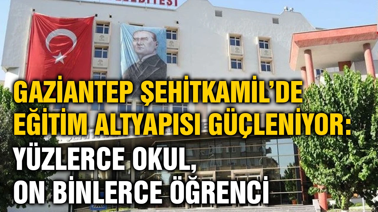 Gaziantep Şehitkamil’de Eğitim Altyapısı Güçleniyor: Yüzlerce Okul, On Binlerce Öğrenci