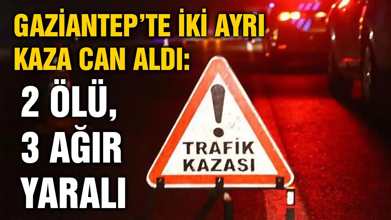 Gaziantep’te İki Ayrı Kaza Can Aldı: 2 Ölü, 3 Ağır Yaralı