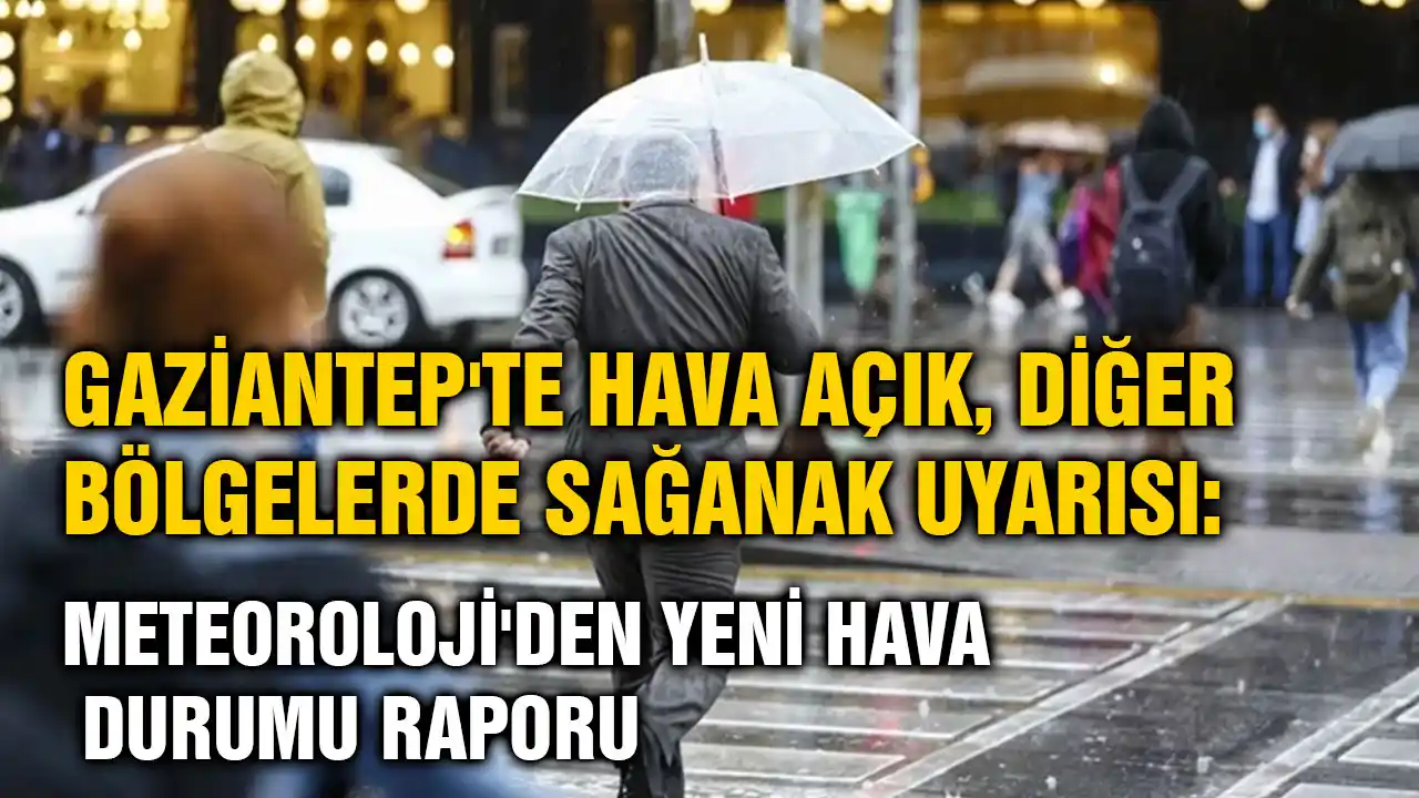 Gaziantep'te Hava Açık, Diğer Bölgelerde Sağanak Uyarısı: Meteoroloji'den Yeni Hava Durumu Raporu