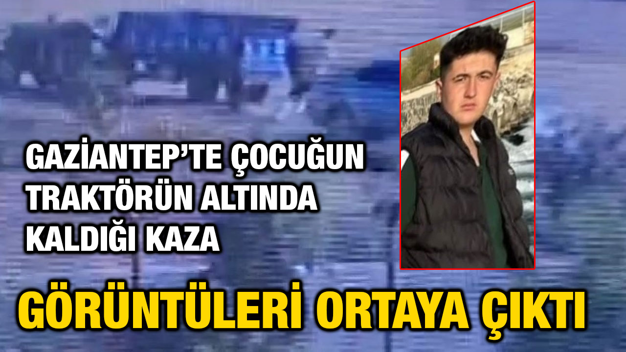 Gaziantep’te çocuğun traktörün altında kaldığı kaza görüntüleri ortaya çıktı