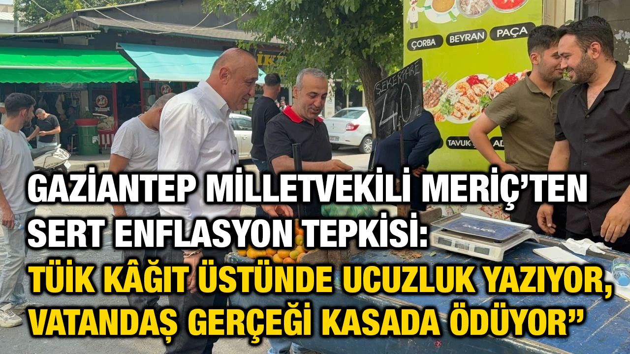 Gaziantep Milletvekili Melih Meriç’ten Sert Enflasyon Tepkisi: 'TÜİK, Kâğıt ve Gerçekler'