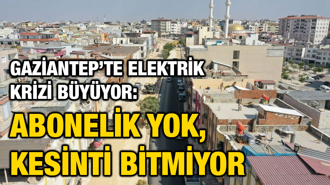 Gaziantep’te Elektrik Krizi Büyüyor: Abonelik Yok, Kesinti Bitmiyor