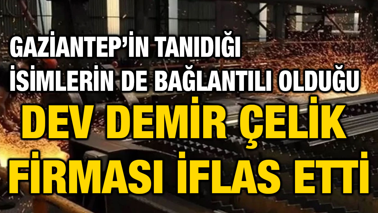 Gaziantep’in Tanıdığı İsimlerin de Bağlantılı Olduğu Dev Demir Çelik Firması İflas Etti