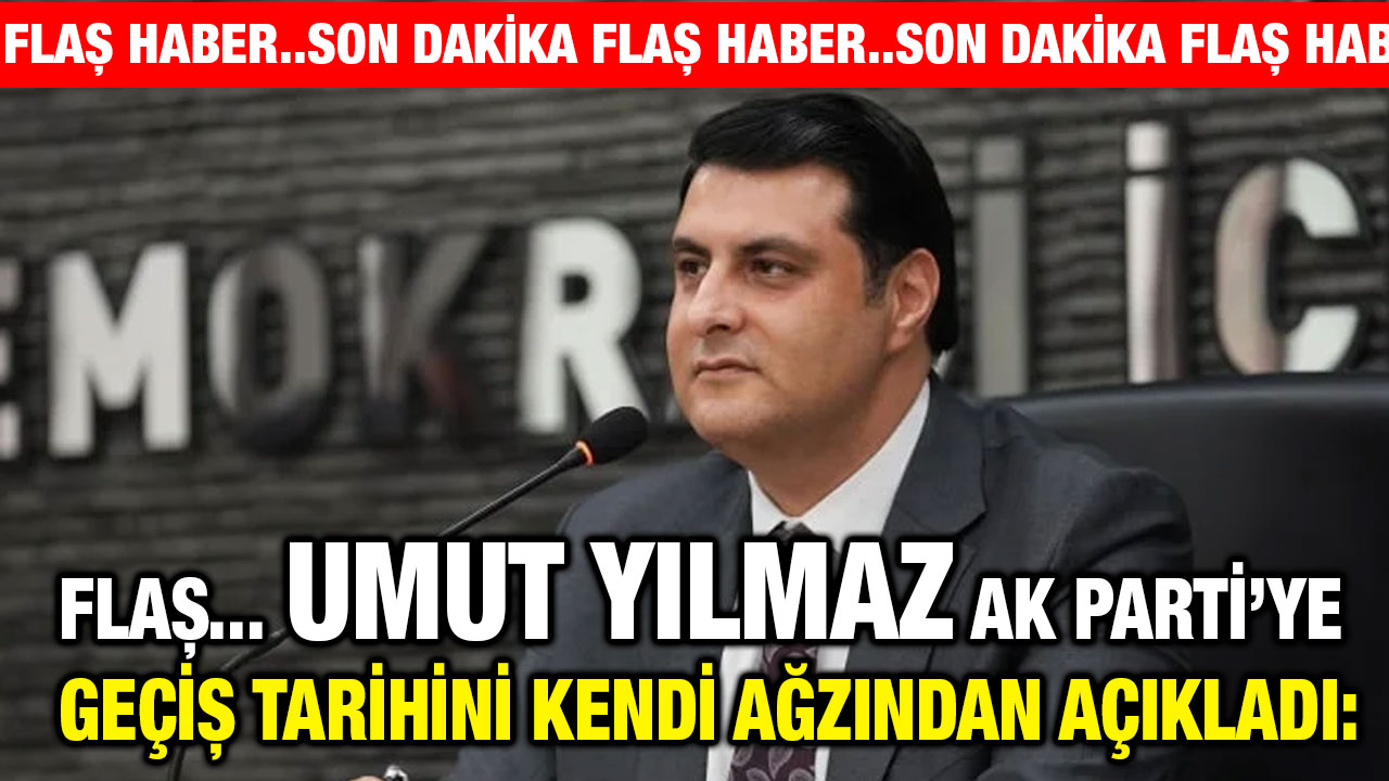 Flaş... Umut Yılmaz AK Parti’ye Geçiş Tarihini Kendi Ağzından Açıkladı