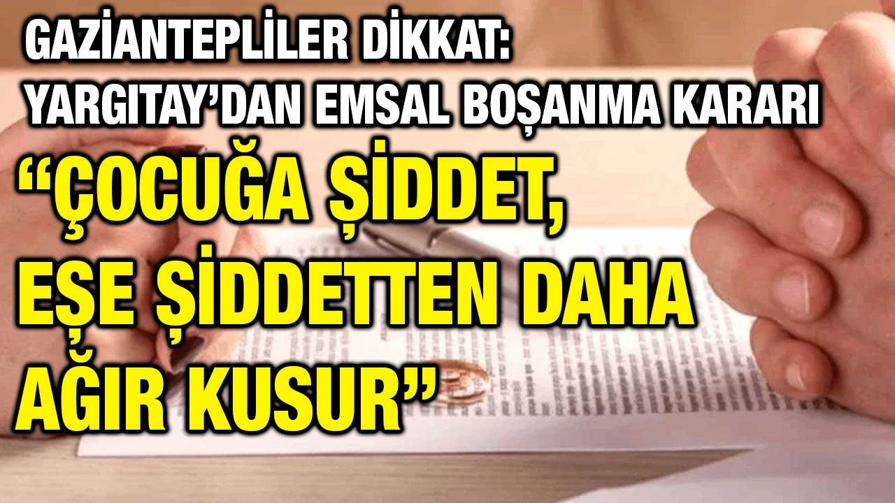 Gaziantepliler Dikkat: Yargıtay’dan Emsal Boşanma Kararı – “Çocuğa Şiddet, Eşe Şiddetten Daha Ağır Kusur”