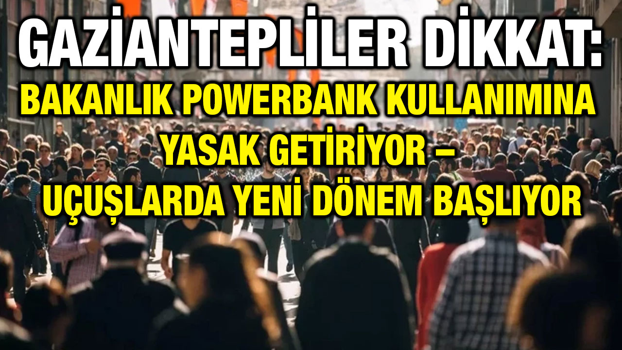 Gaziantepliler Dikkat: Bakanlık Powerbank Kullanımına Yasak Getiriyor – Uçuşlarda Yeni Dönem Başlıyor