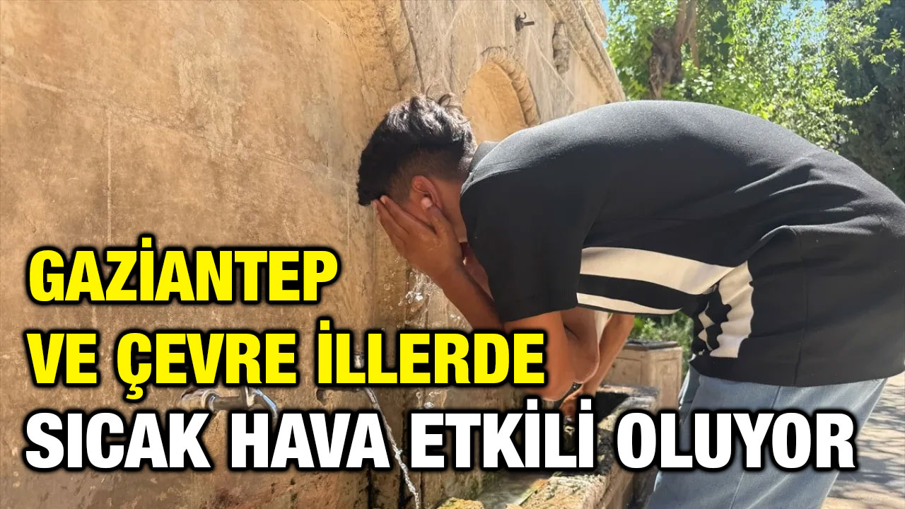 Gaziantep ve çevre illerde sıcak hava etkili oluyor