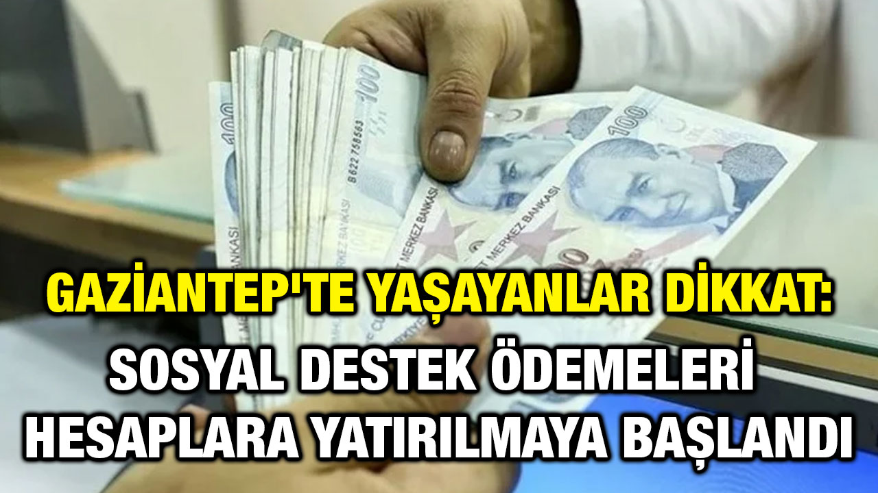 Gaziantep'te Yaşayanlar Dikkat: Sosyal Destek Ödemeleri Hesaplara Yatırılmaya Başlandı