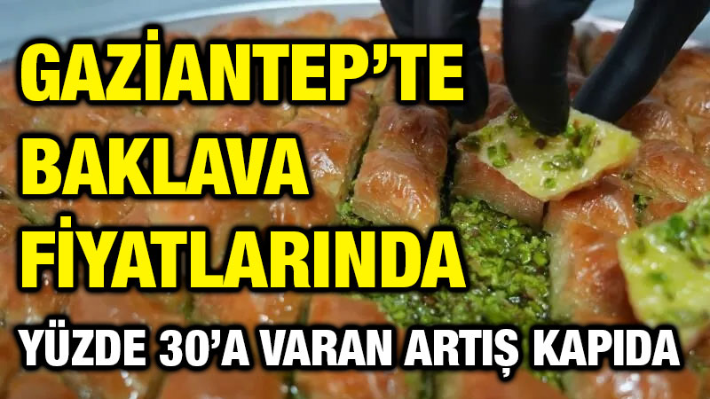 Gaziantep’te Baklava Fiyatlarında Yüzde 30’a Varan Artış Kapıda