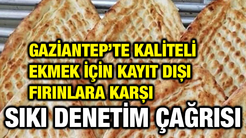 Gaziantep’te Kaliteli Ekmek İçin Kayıt Dışı Fırınlara Karşı Sıkı Denetim Çağrısı
