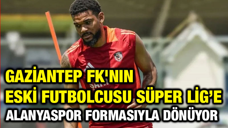 Gaziantep FK'nın Eski Futbolcusu Süper Lig’e Alanyaspor Formasıyla Dönüyor