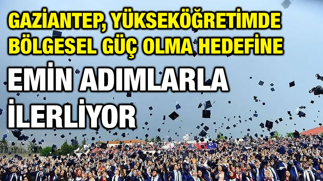 Gaziantep, Yükseköğretimde Bölgesel Güç Olma Hedefine Emin Adımlarla İlerliyor