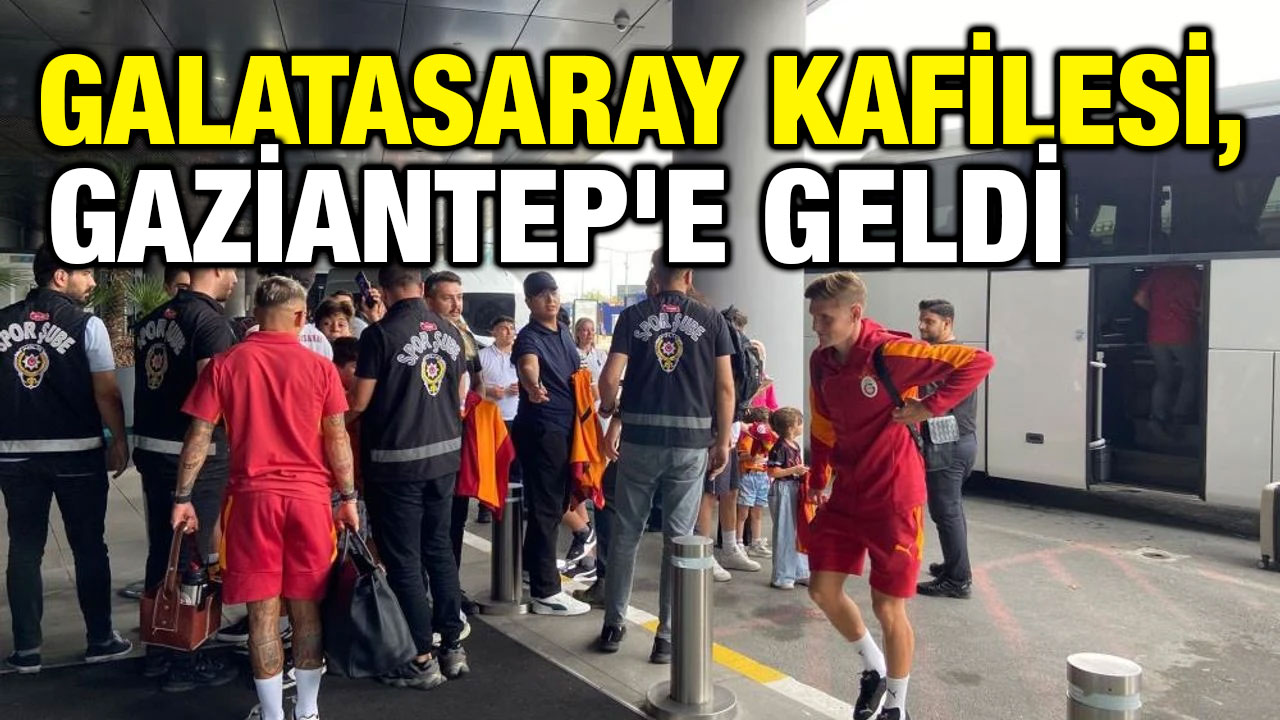 Galatasaray kafilesi, Gaziantep'e geldi