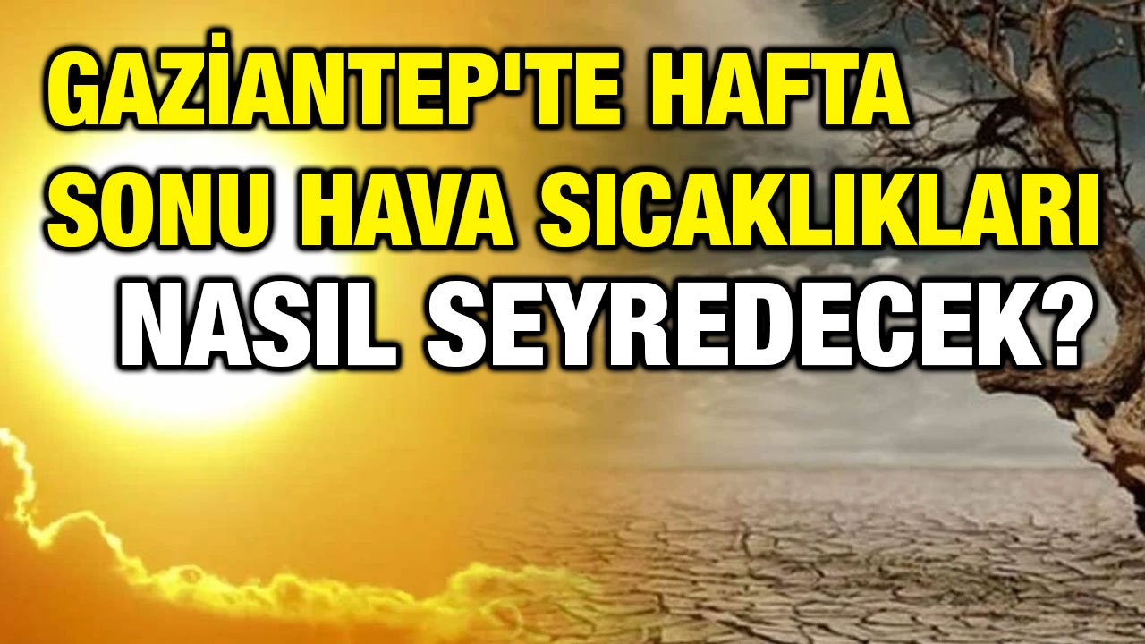 Gaziantep'te Hafta Sonu Hava Sıcaklıkları Nasıl Seyredecek?
