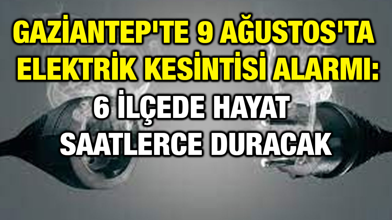 Gaziantep'te 9 Ağustos'ta Elektrik Kesintisi Alarmı: 6 İlçede Hayat Saatlerce Duracak
