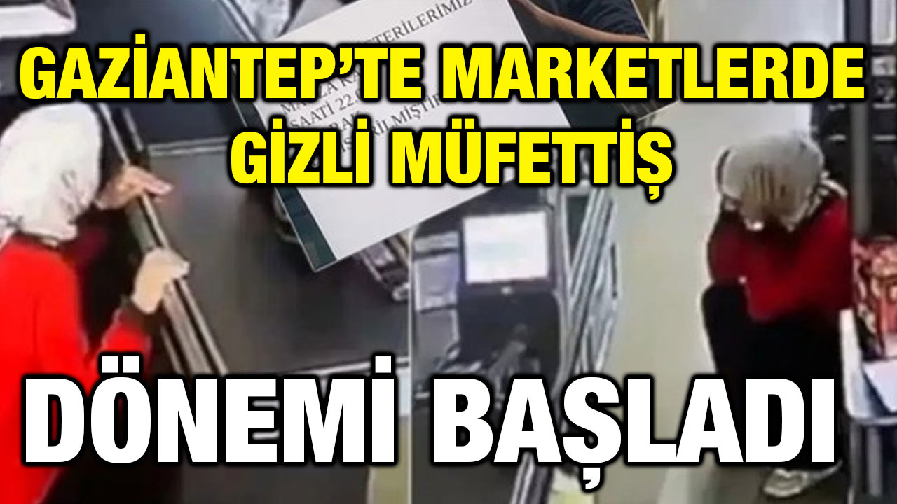 Gaziantep’te Marketlerde Gizli Müfettiş Dönemi Başladı